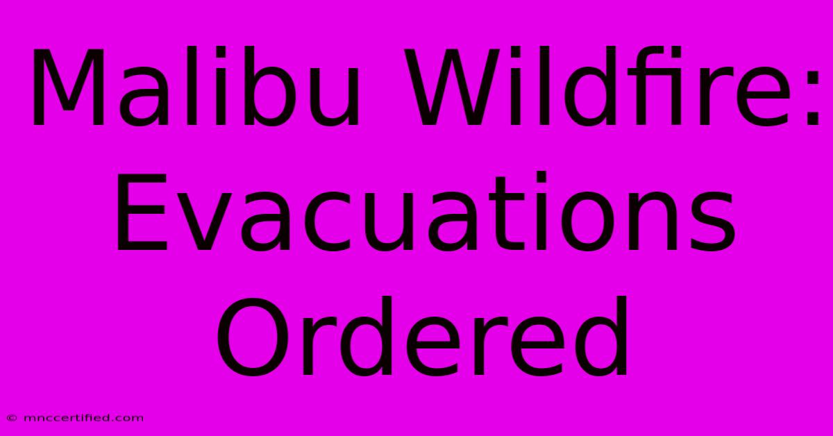 Malibu Wildfire: Evacuations Ordered