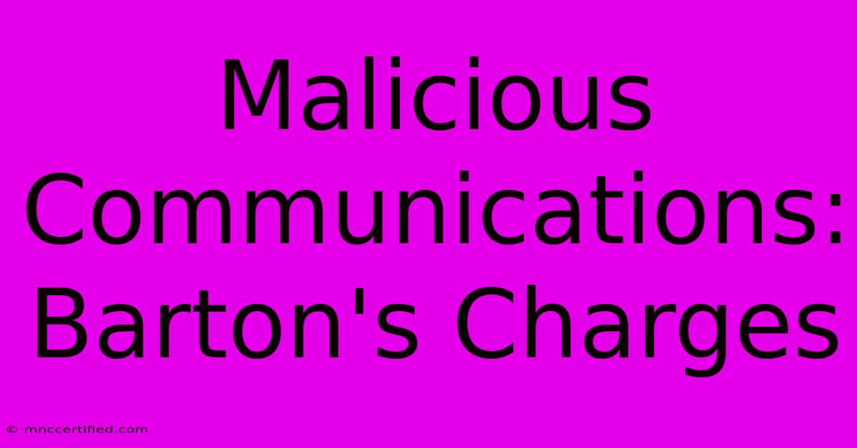 Malicious Communications: Barton's Charges