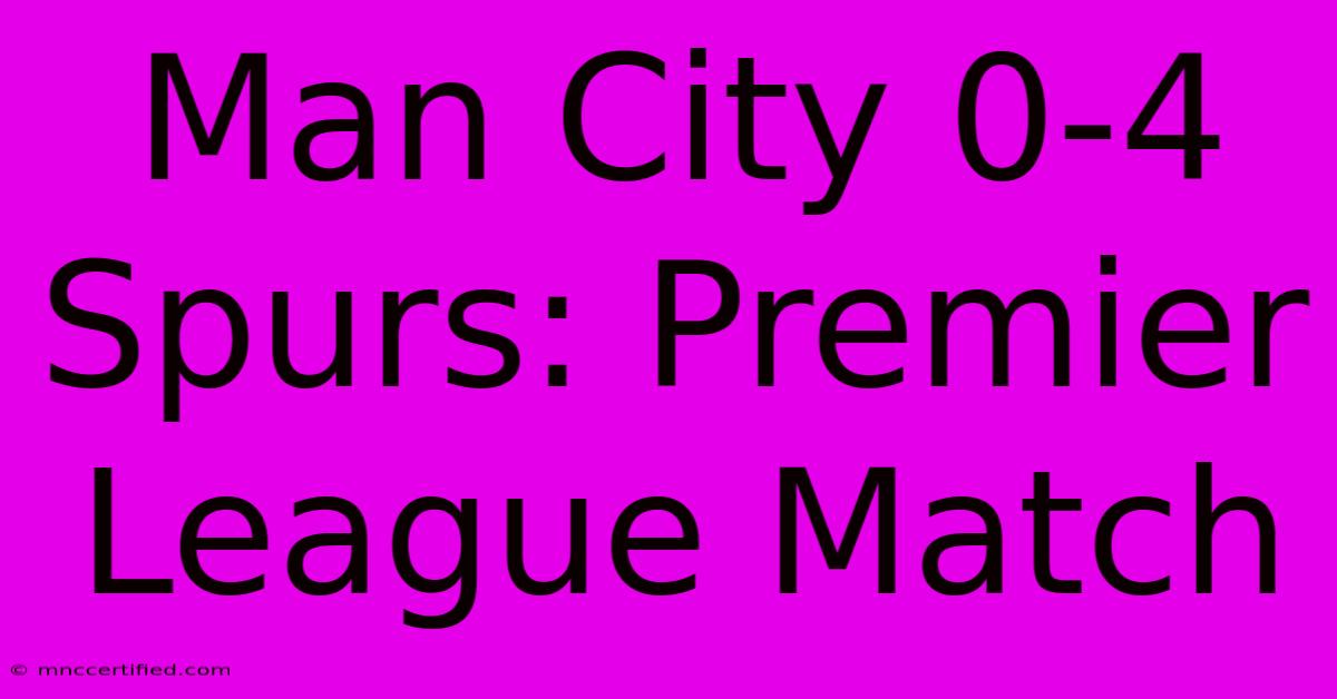 Man City 0-4 Spurs: Premier League Match