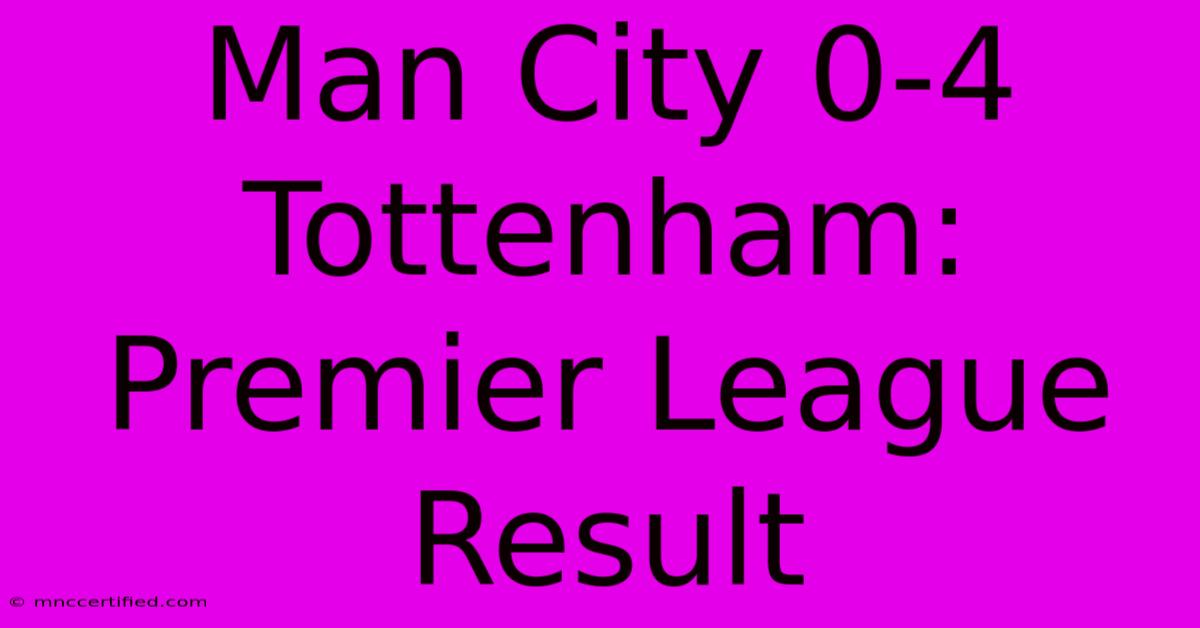 Man City 0-4 Tottenham: Premier League Result