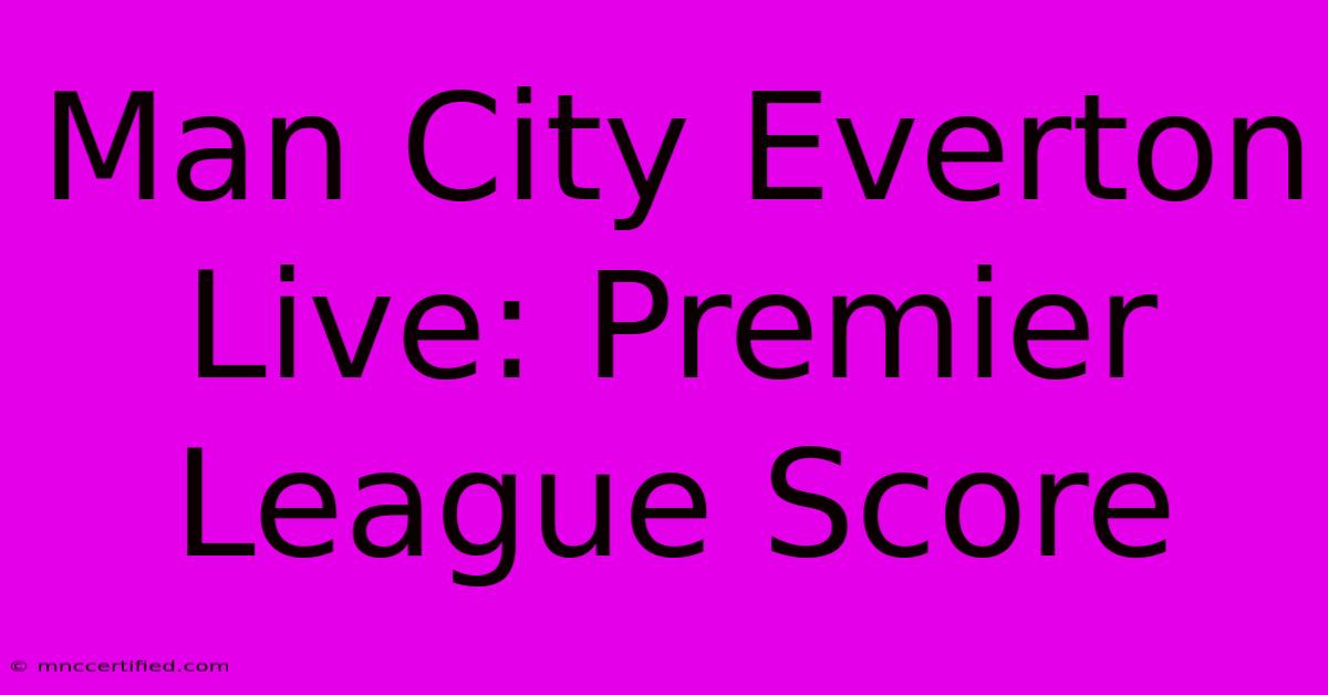 Man City Everton Live: Premier League Score