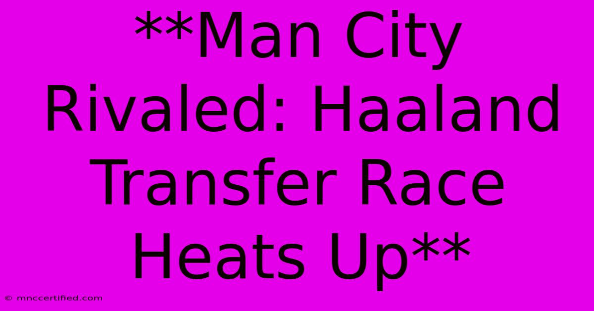 **Man City Rivaled: Haaland Transfer Race Heats Up**