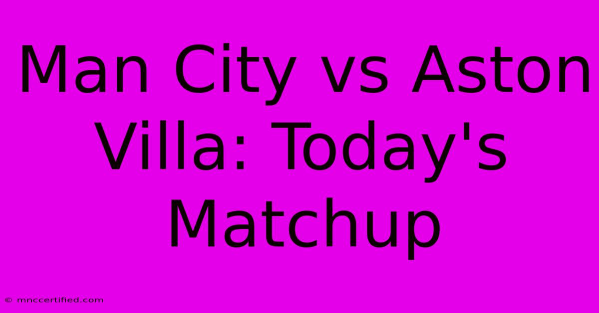 Man City Vs Aston Villa: Today's Matchup