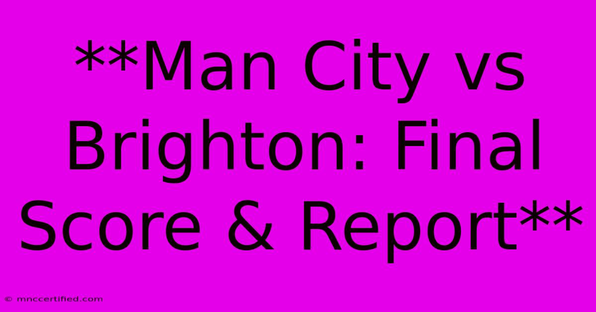 **Man City Vs Brighton: Final Score & Report**