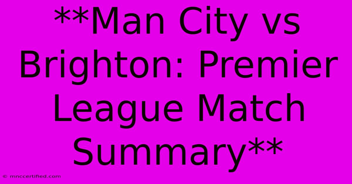 **Man City Vs Brighton: Premier League Match Summary** 