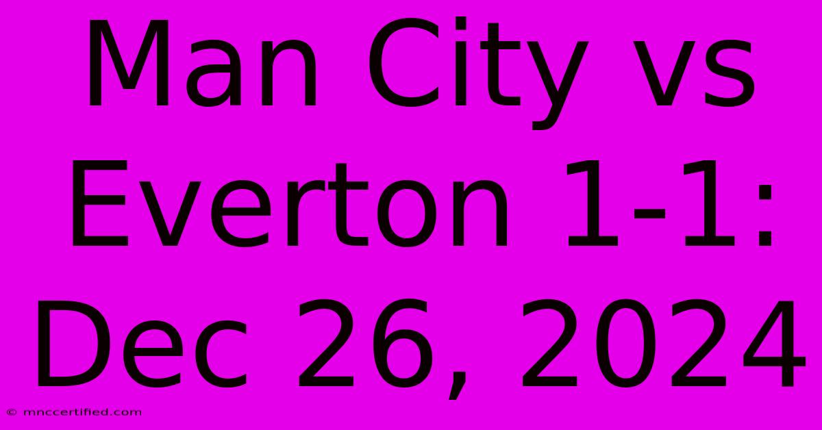 Man City Vs Everton 1-1: Dec 26, 2024