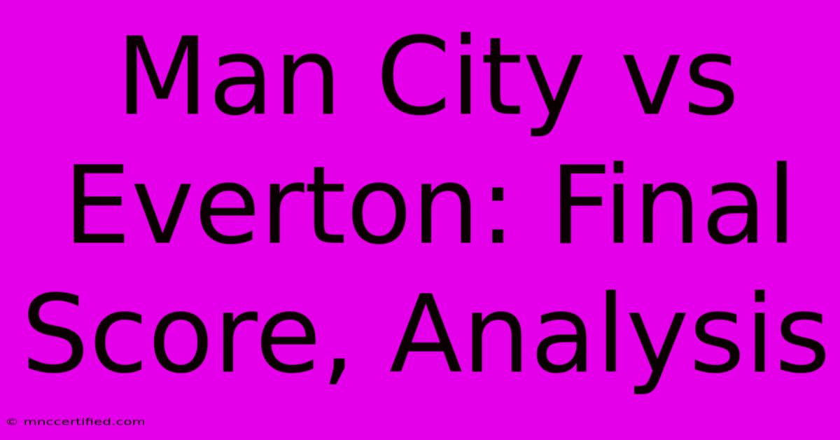 Man City Vs Everton: Final Score, Analysis