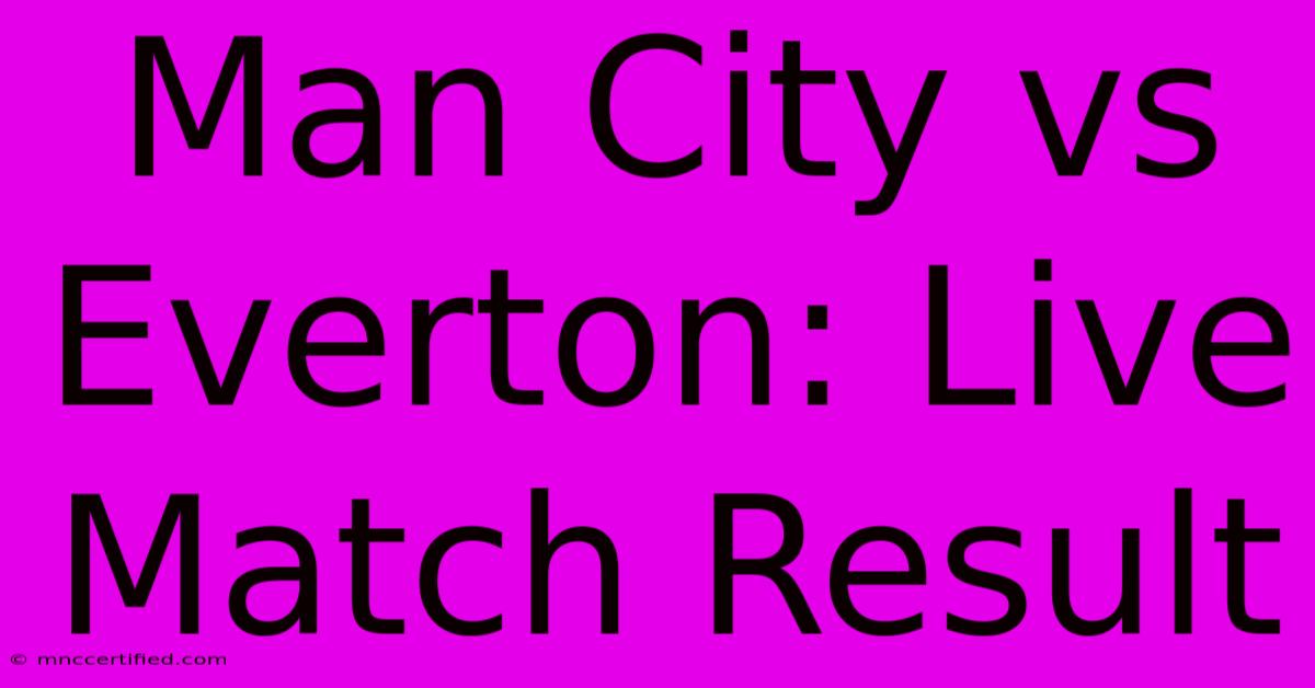 Man City Vs Everton: Live Match Result