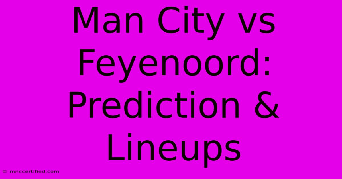 Man City Vs Feyenoord: Prediction & Lineups