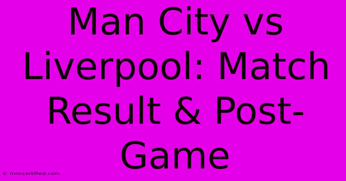 Man City Vs Liverpool: Match Result & Post-Game