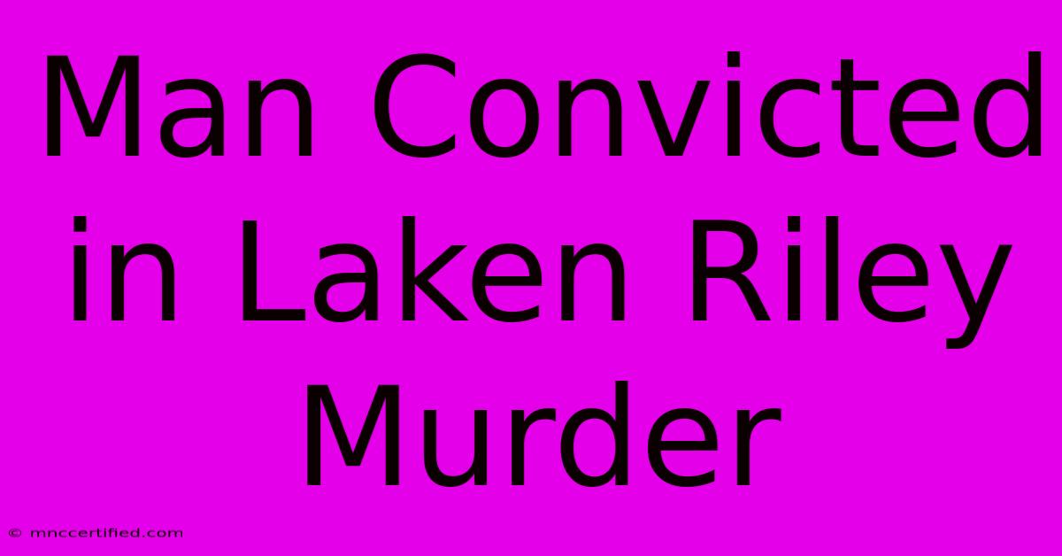 Man Convicted In Laken Riley Murder