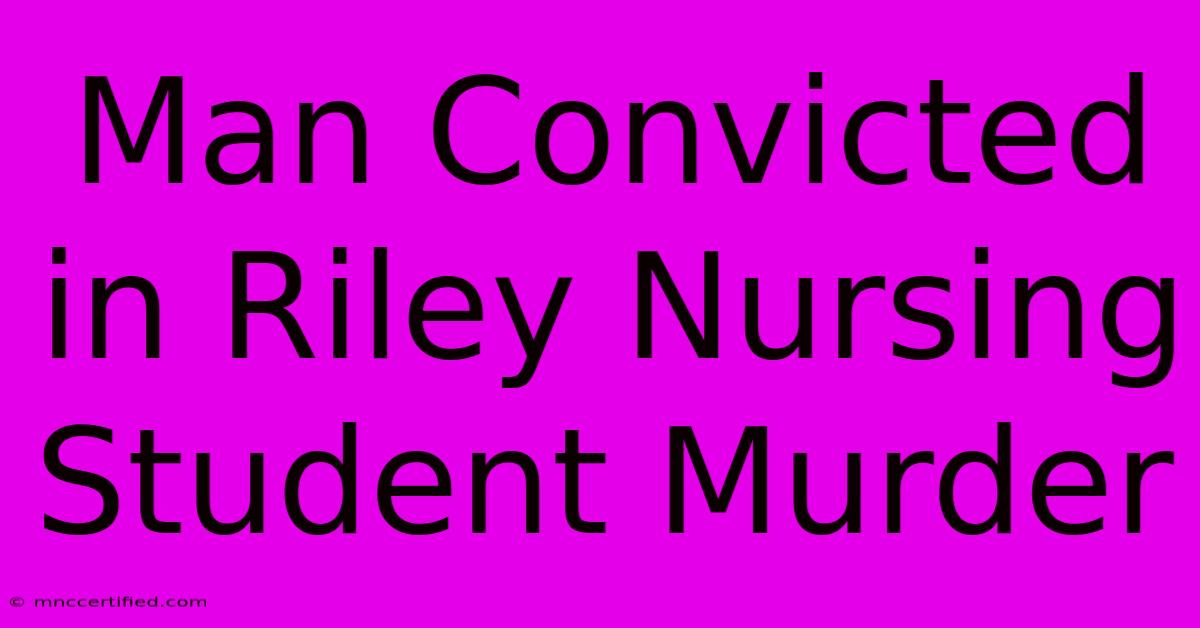 Man Convicted In Riley Nursing Student Murder