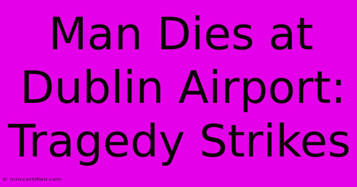 Man Dies At Dublin Airport: Tragedy Strikes