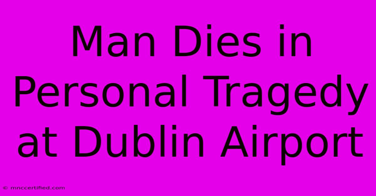 Man Dies In Personal Tragedy At Dublin Airport