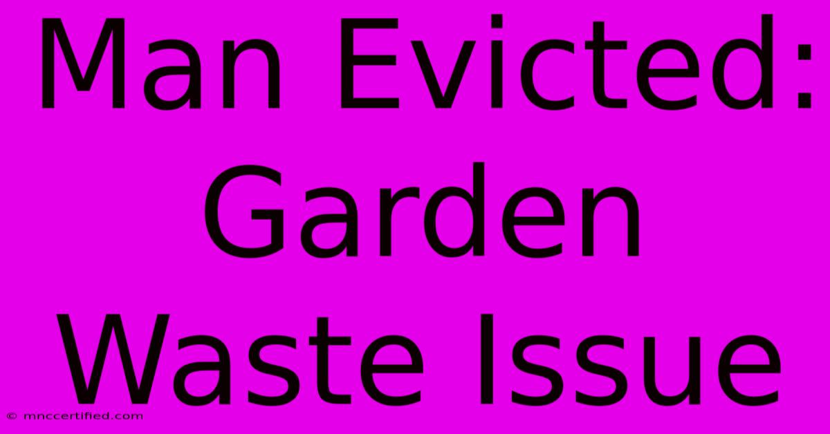 Man Evicted: Garden Waste Issue