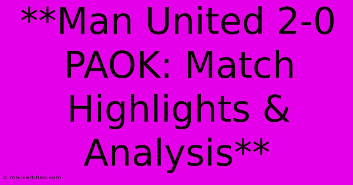 **Man United 2-0 PAOK: Match Highlights & Analysis**