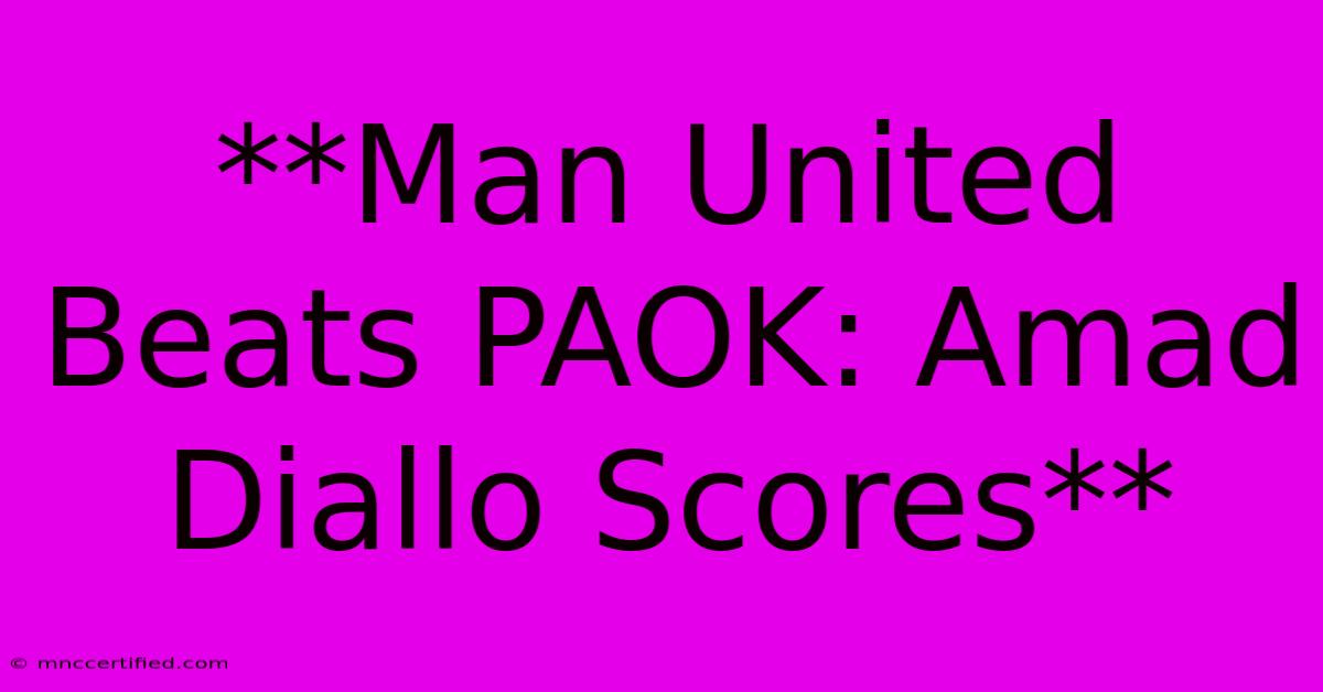 **Man United Beats PAOK: Amad Diallo Scores** 