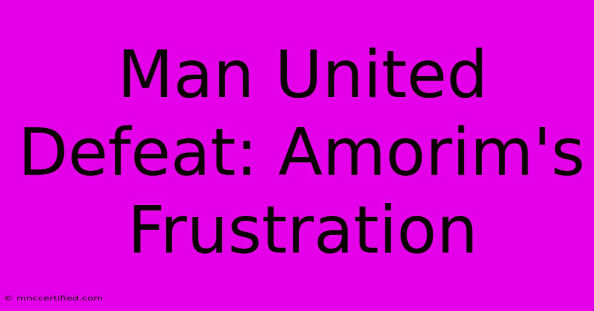 Man United Defeat: Amorim's Frustration