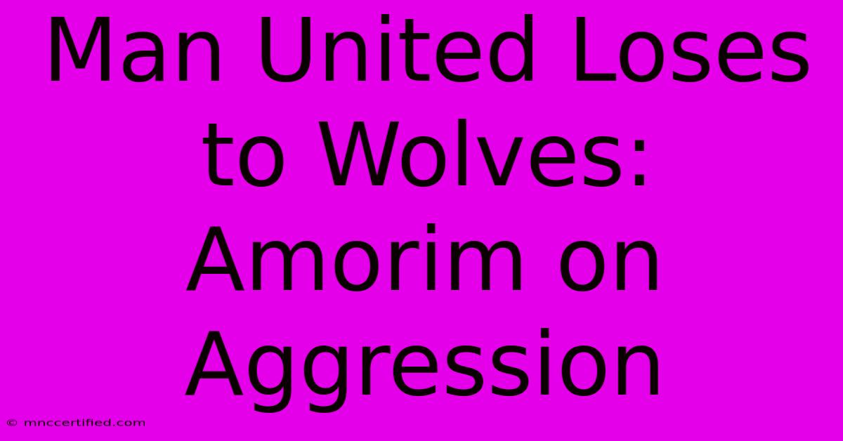 Man United Loses To Wolves: Amorim On Aggression