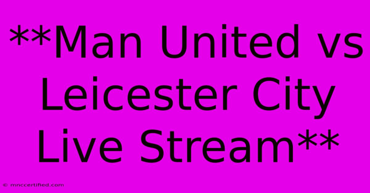 **Man United Vs Leicester City Live Stream**