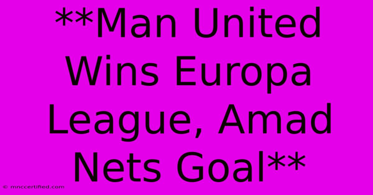 **Man United Wins Europa League, Amad Nets Goal**