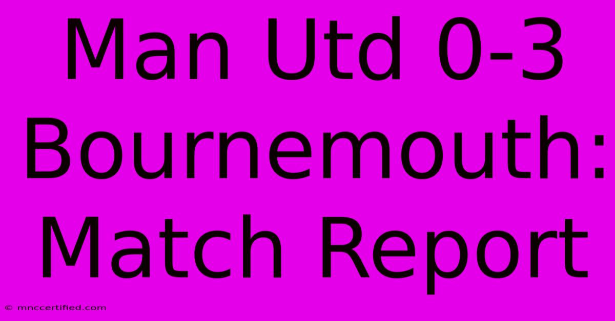 Man Utd 0-3 Bournemouth: Match Report