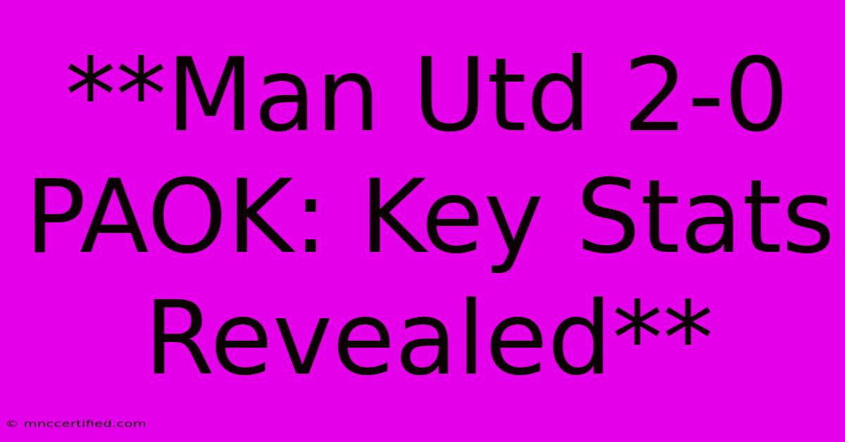 **Man Utd 2-0 PAOK: Key Stats Revealed**