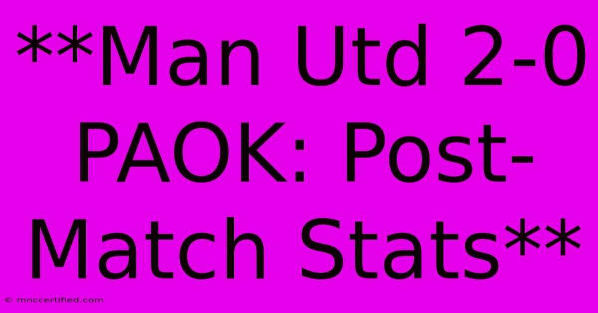 **Man Utd 2-0 PAOK: Post-Match Stats**