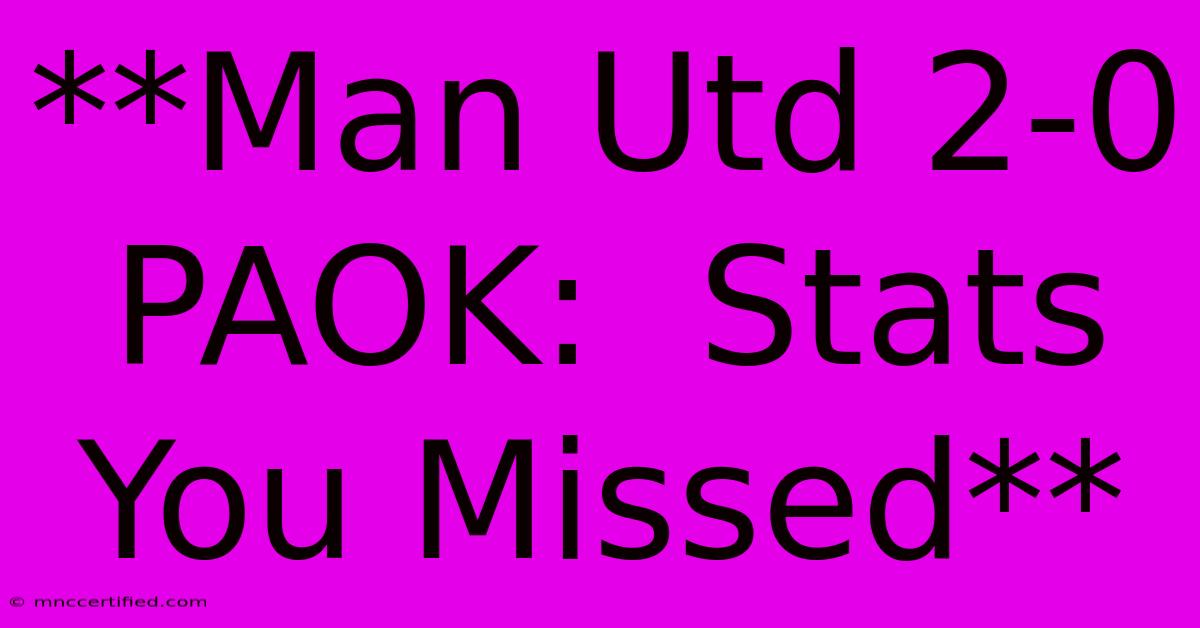 **Man Utd 2-0 PAOK:  Stats You Missed** 