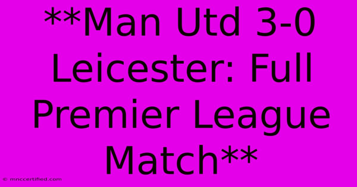 **Man Utd 3-0 Leicester: Full Premier League Match** 