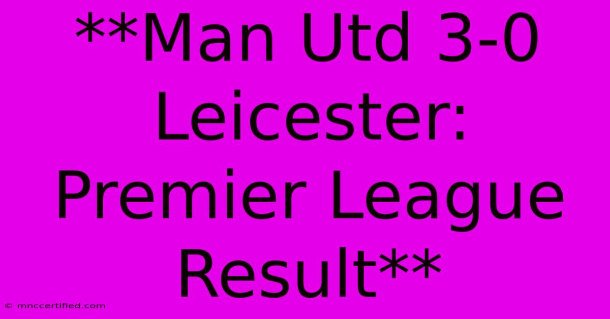 **Man Utd 3-0 Leicester: Premier League Result**