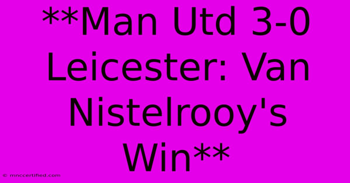 **Man Utd 3-0 Leicester: Van Nistelrooy's Win**