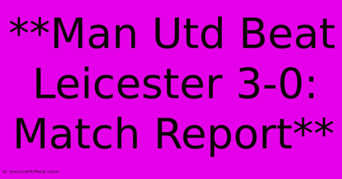 **Man Utd Beat Leicester 3-0: Match Report**