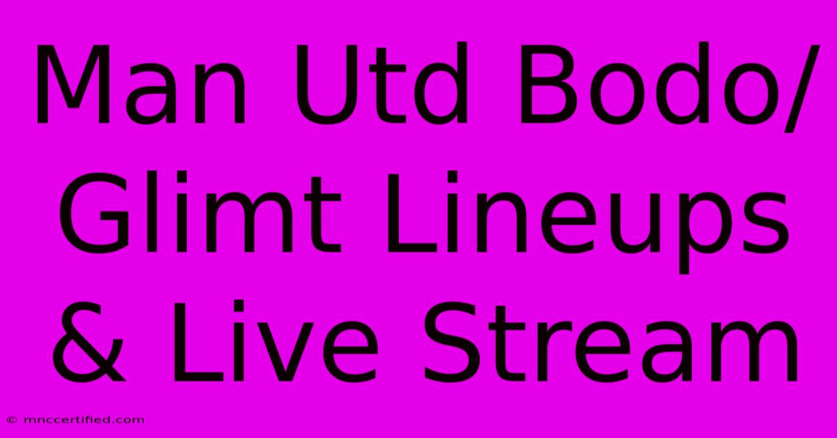 Man Utd Bodo/Glimt Lineups & Live Stream