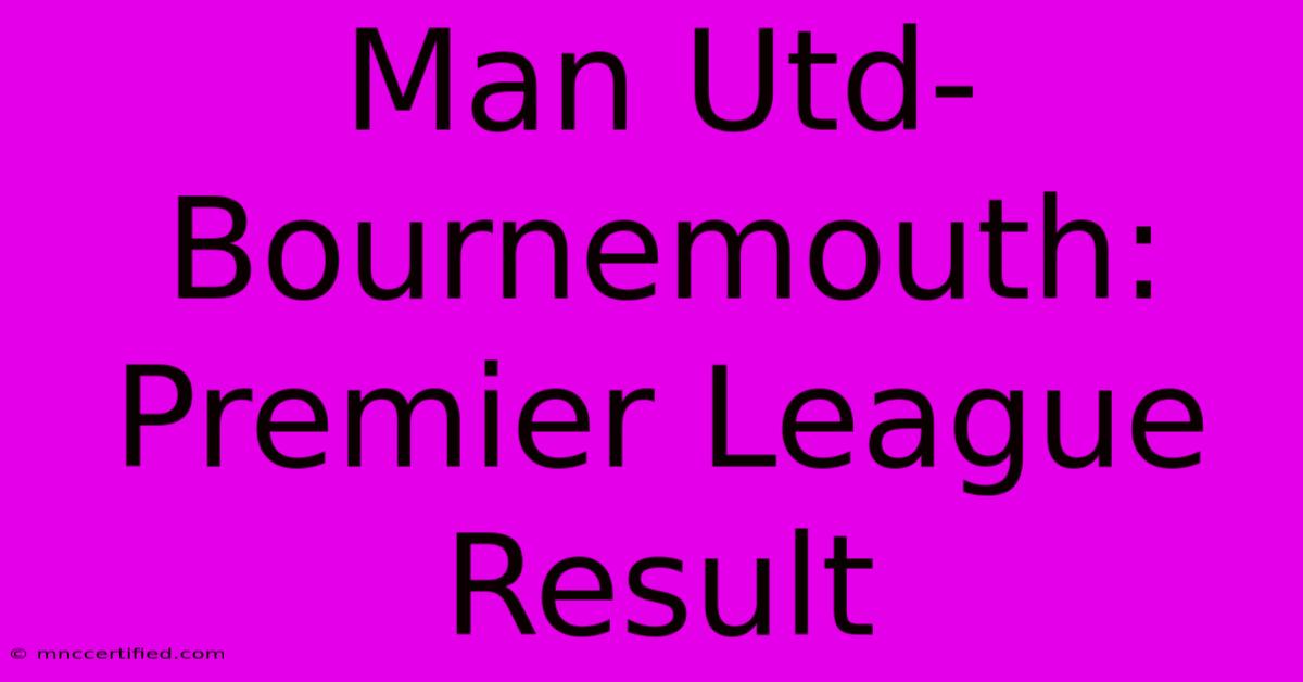 Man Utd-Bournemouth: Premier League Result