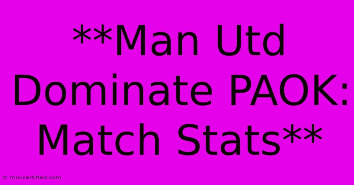 **Man Utd Dominate PAOK: Match Stats**