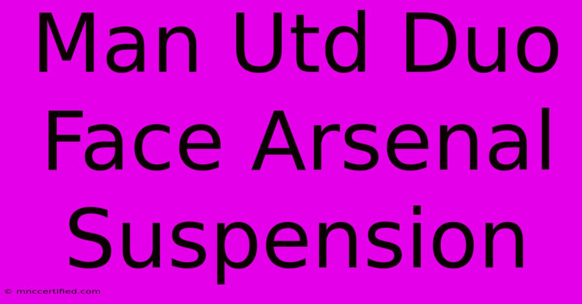 Man Utd Duo Face Arsenal Suspension