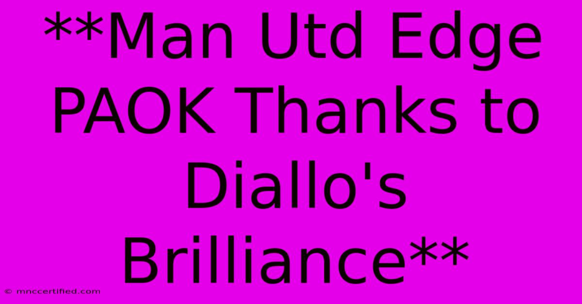 **Man Utd Edge PAOK Thanks To Diallo's Brilliance**