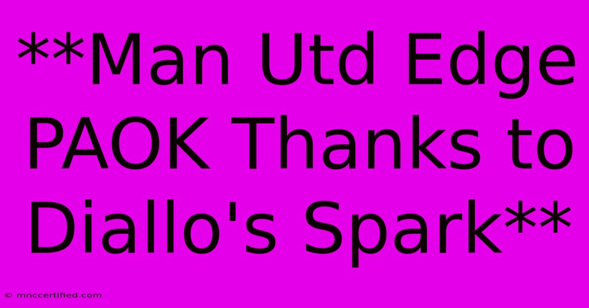 **Man Utd Edge PAOK Thanks To Diallo's Spark**