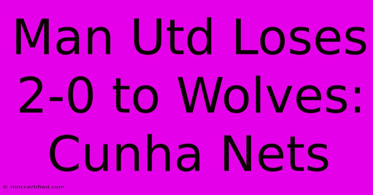 Man Utd Loses 2-0 To Wolves: Cunha Nets