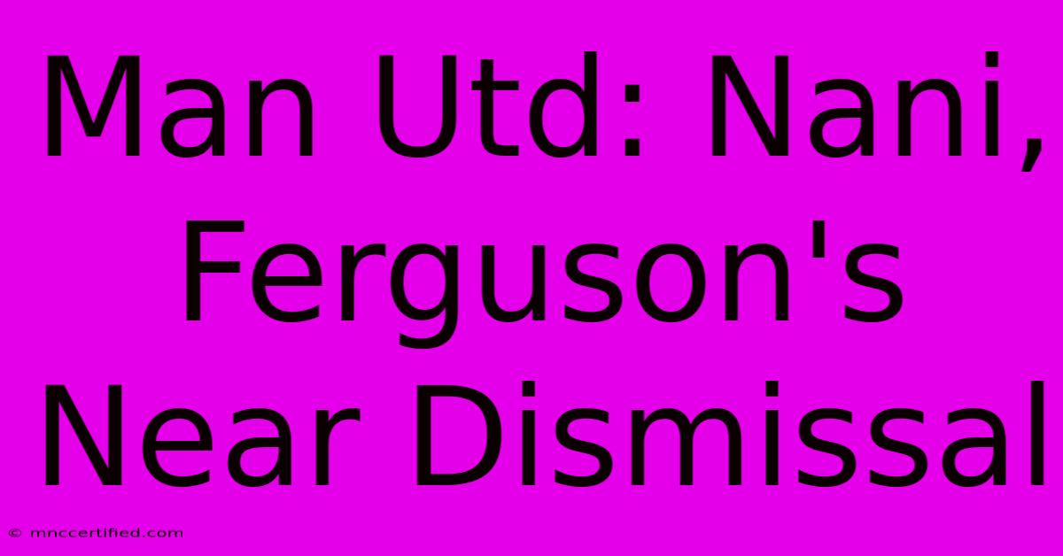 Man Utd: Nani, Ferguson's Near Dismissal