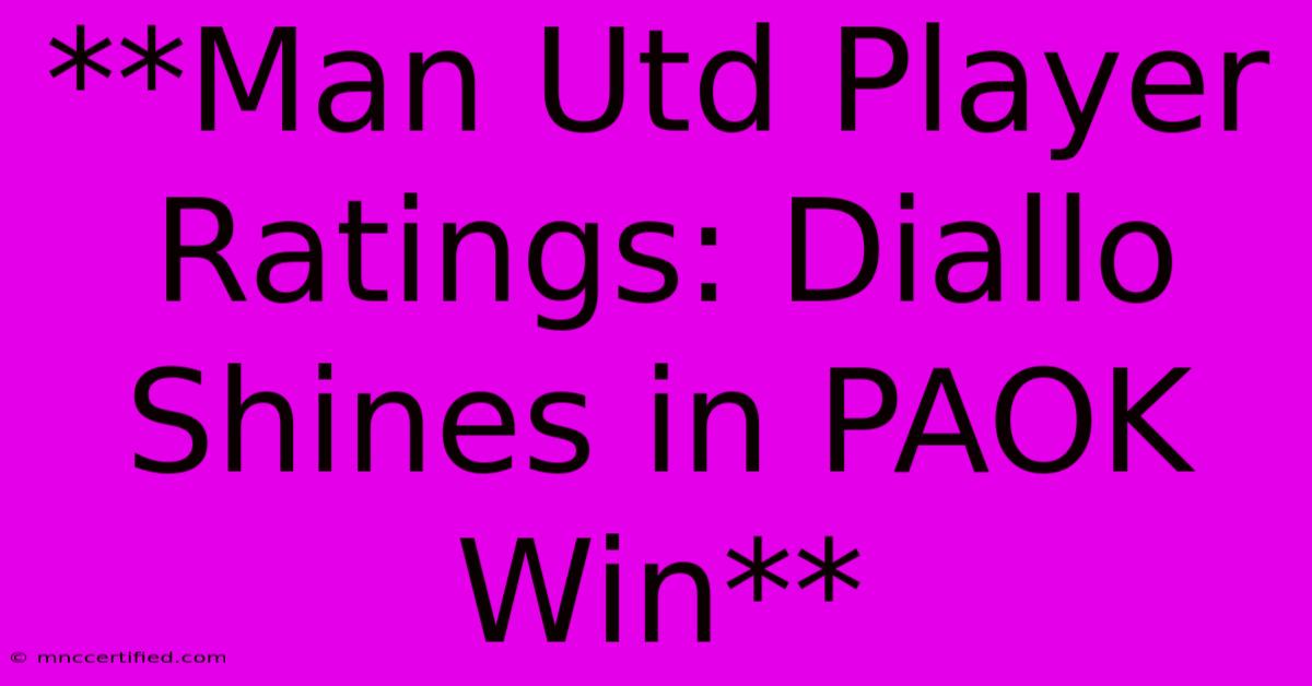 **Man Utd Player Ratings: Diallo Shines In PAOK Win**