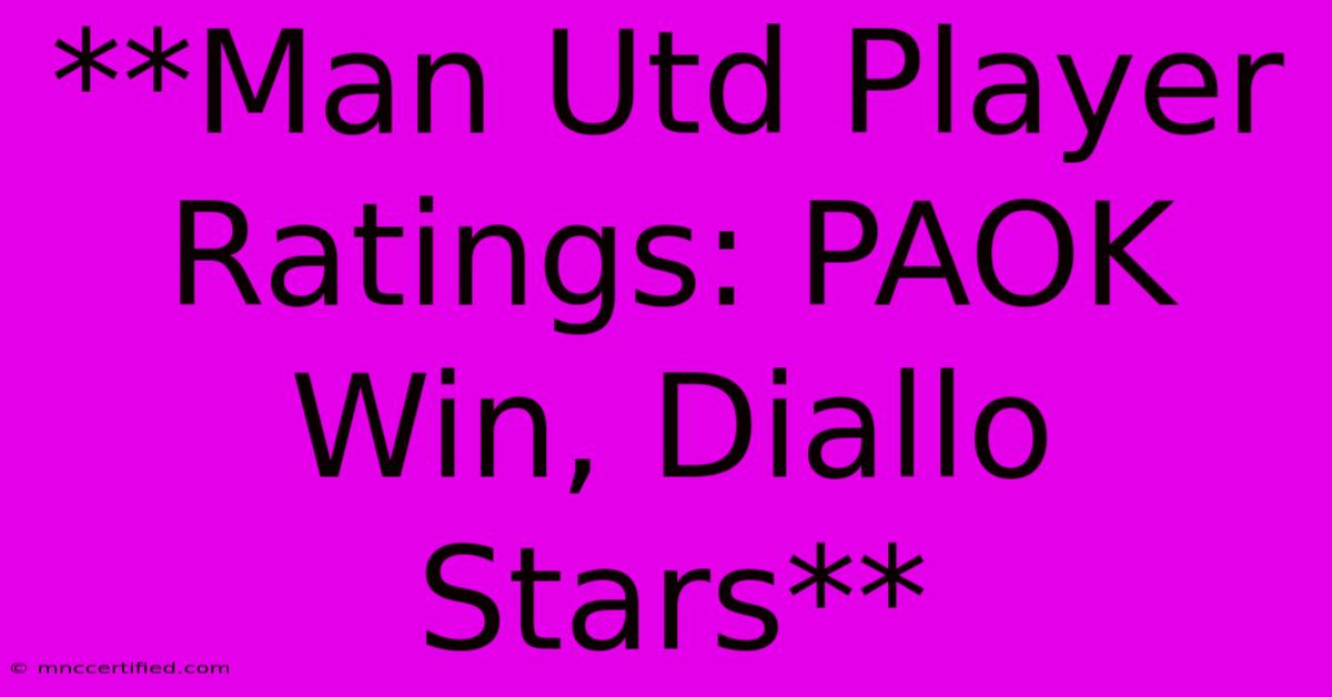 **Man Utd Player Ratings: PAOK Win, Diallo Stars** 