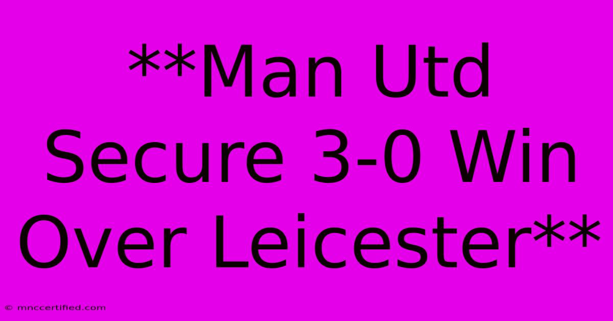 **Man Utd Secure 3-0 Win Over Leicester**