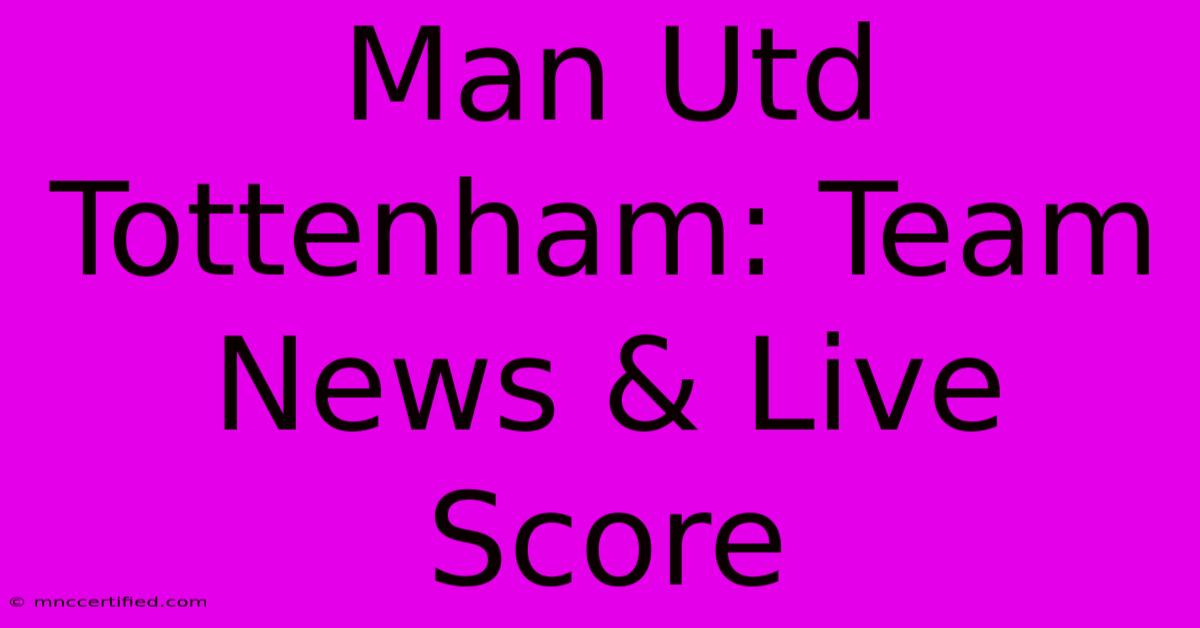 Man Utd Tottenham: Team News & Live Score