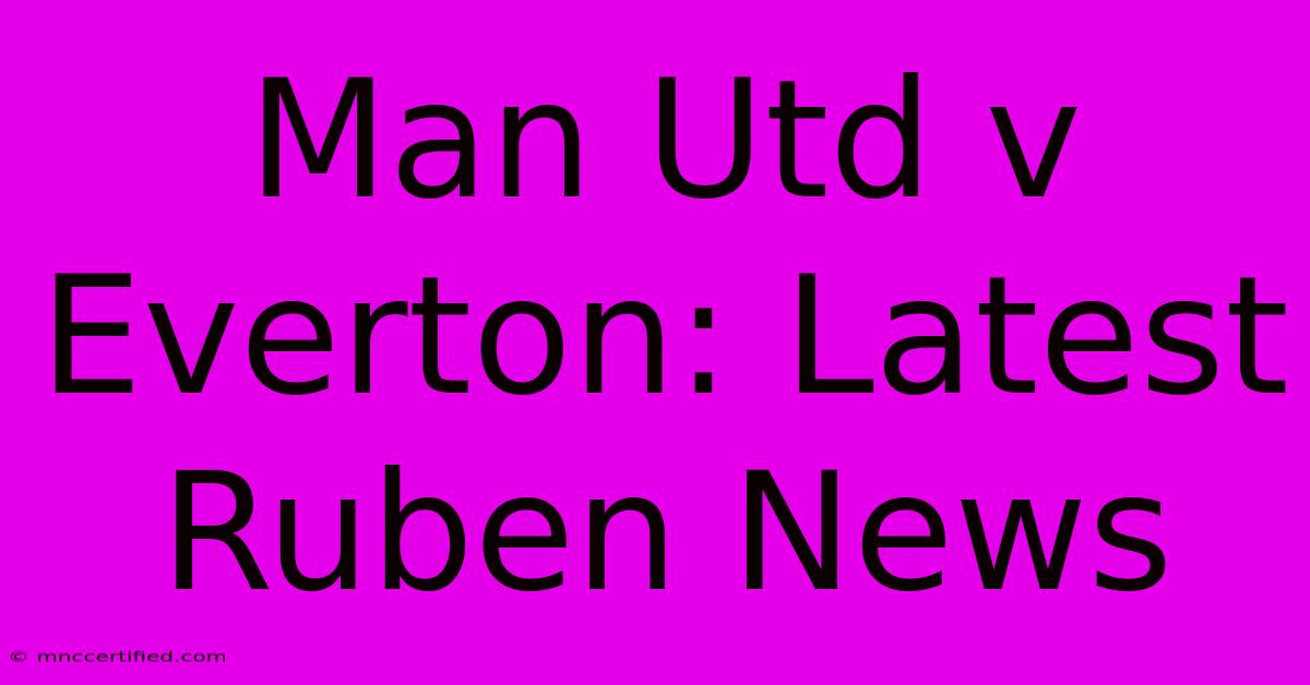 Man Utd V Everton: Latest Ruben News