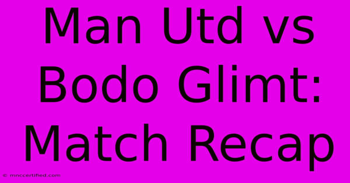 Man Utd Vs Bodo Glimt: Match Recap