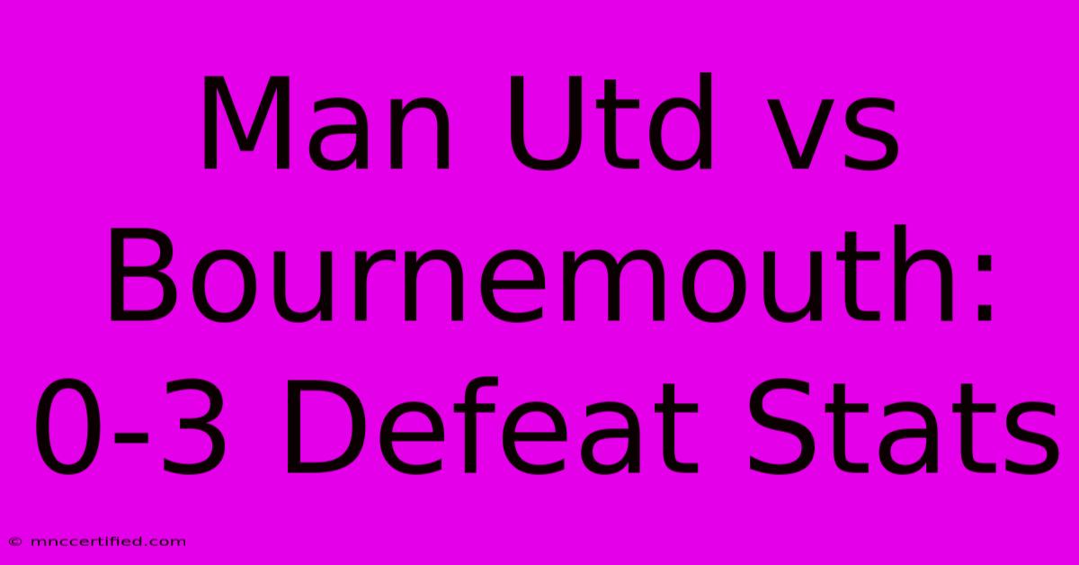 Man Utd Vs Bournemouth: 0-3 Defeat Stats