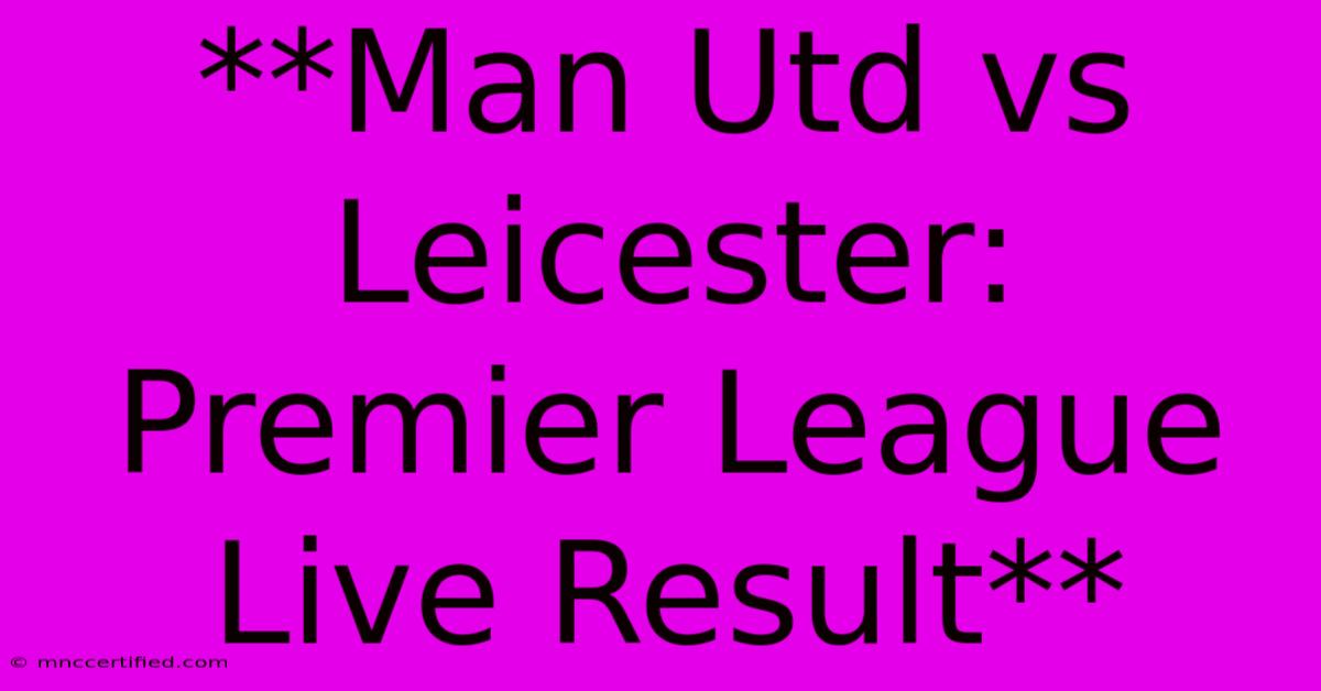 **Man Utd Vs Leicester: Premier League Live Result**