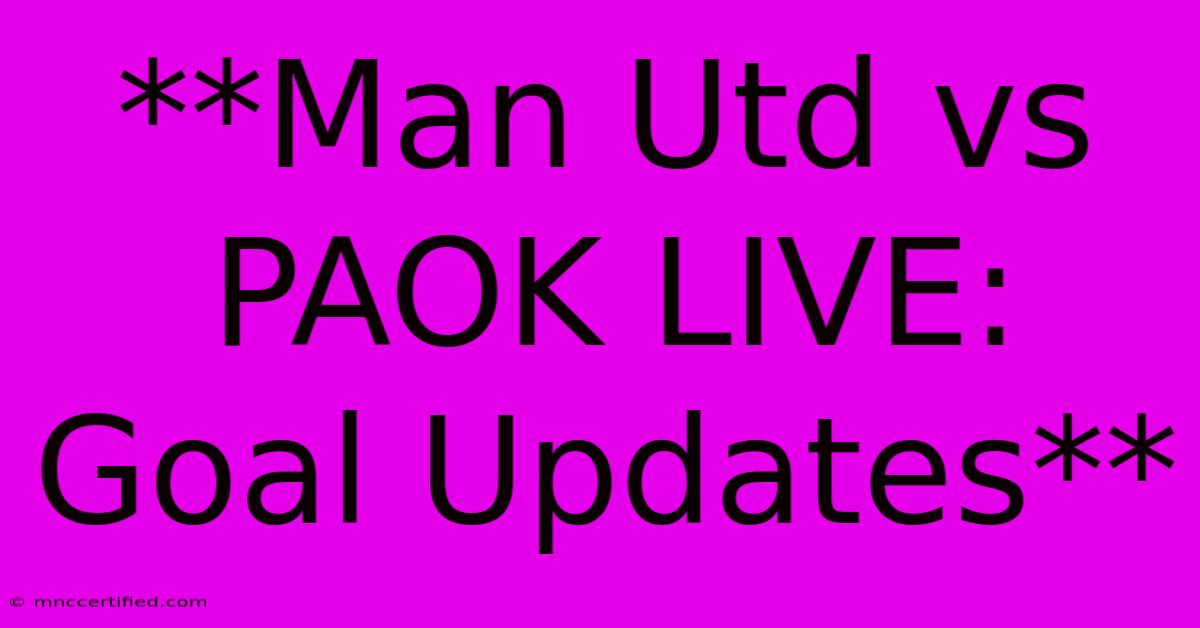 **Man Utd Vs PAOK LIVE: Goal Updates**